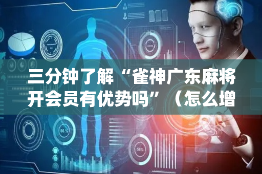 三分钟了解“雀神广东麻将开会员有优势吗”（怎么增加胜率)