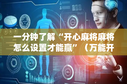 一分钟了解“开心麻将麻将怎么设置才能赢”（万能开挂器)