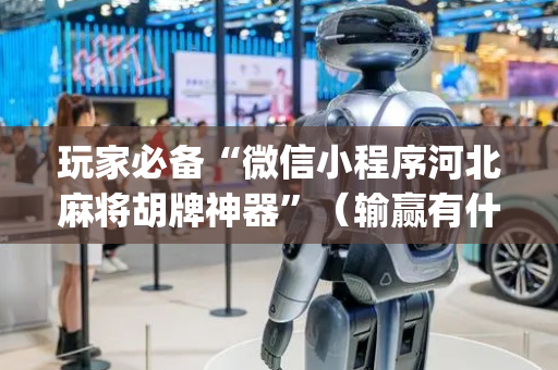 玩家必备“微信小程序河北麻将胡牌神器”（输赢有什么规律)