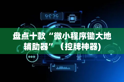 盘点十款“微小程序锄大地辅助器”（控牌神器)