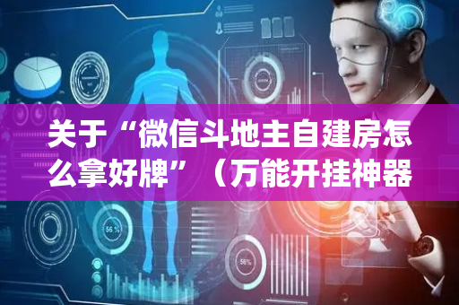 关于“微信斗地主自建房怎么拿好牌”（万能开挂神器)