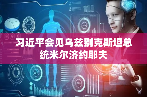 习近平会见乌兹别克斯坦总统米尔济约耶夫