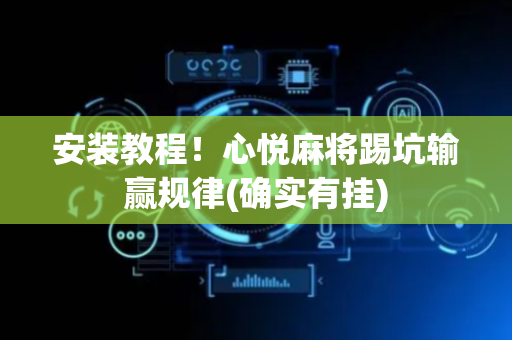 安装教程！心悦麻将踢坑输赢规律(确实有挂)