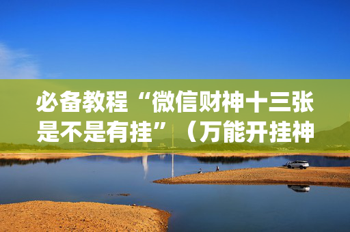 必备教程“微信财神十三张是不是有挂”（万能开挂神器)
