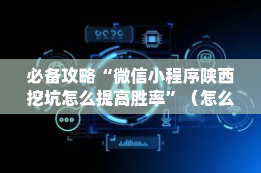 必备攻略“微信小程序陕西挖坑怎么提高胜率”（怎么能得到好牌)