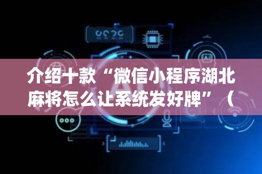 介绍十款“微信小程序湖北麻将怎么让系统发好牌”（会员会提高胜率吗)