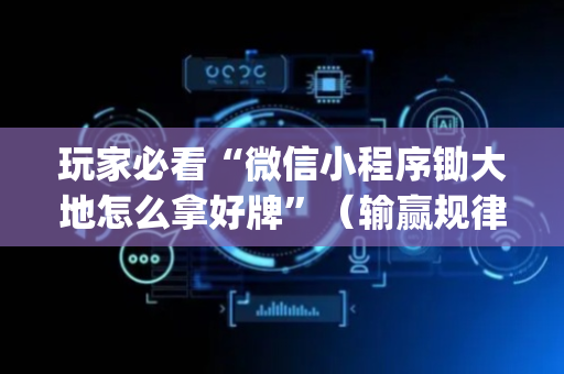 玩家必看“微信小程序锄大地怎么拿好牌”（输赢规律)