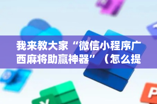 我来教大家“微信小程序广西麻将助赢神器”（怎么提高胜率)
