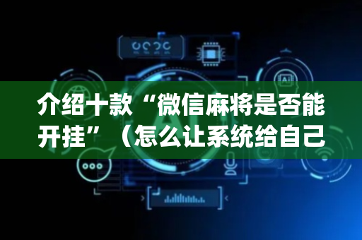 介绍十款“微信麻将是否能开挂”（怎么让系统给自己好牌)