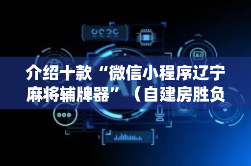 介绍十款“微信小程序辽宁麻将辅牌器”（自建房胜负规律)