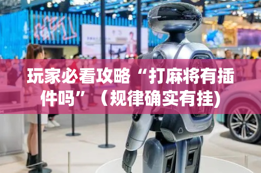 玩家必看攻略“打麻将有插件吗”（规律确实有挂)