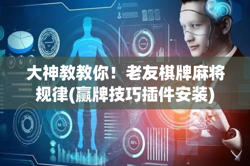大神教教你！老友棋牌麻将规律(赢牌技巧插件安装)