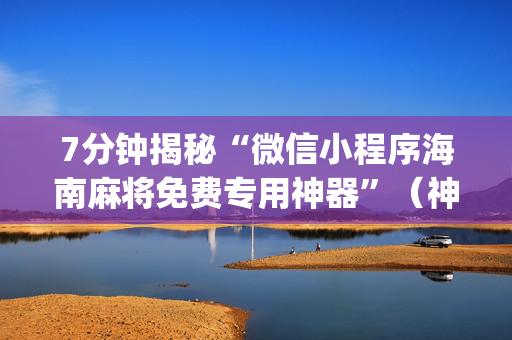 7分钟揭秘“微信小程序海南麻将免费专用神器”（神器通用版)