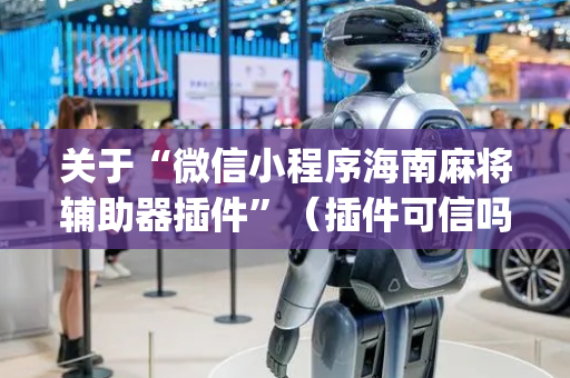 关于“微信小程序海南麻将辅助器插件”（插件可信吗)