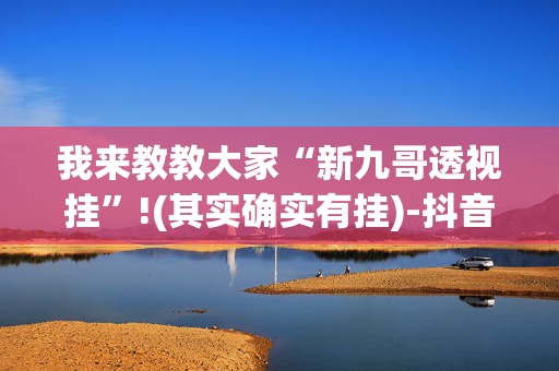 我来教教大家“新九哥透视挂”!(其实确实有挂)-抖音
