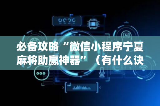 必备攻略“微信小程序宁夏麻将助赢神器”（有什么诀窍)