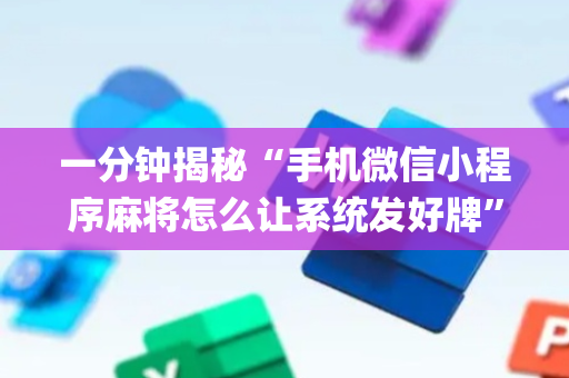 一分钟揭秘“手机微信小程序麻将怎么让系统发好牌”（怎么设置才能赢)