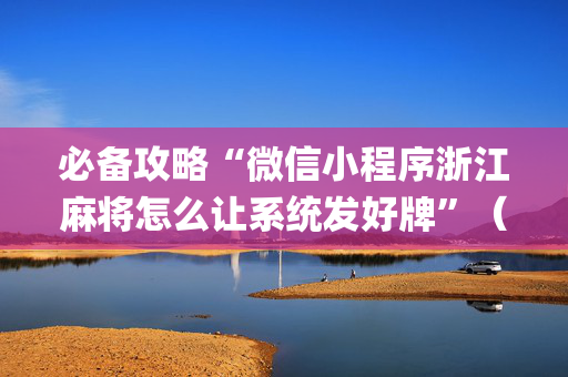 必备攻略“微信小程序浙江麻将怎么让系统发好牌”（提高胜率软件)