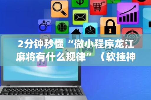 2分钟秒懂“微小程序龙江麻将有什么规律”（软挂神器)