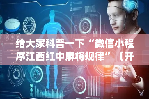 给大家科普一下“微信小程序江西红中麻将规律”（开挂神器下载)