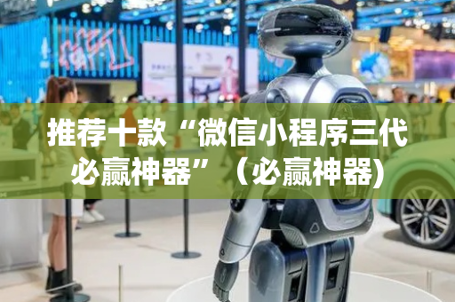 推荐十款“微信小程序三代必赢神器”（必赢神器)