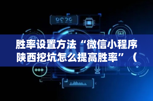 胜率设置方法“微信小程序陕西挖坑怎么提高胜率”（辅助挂发牌规律)