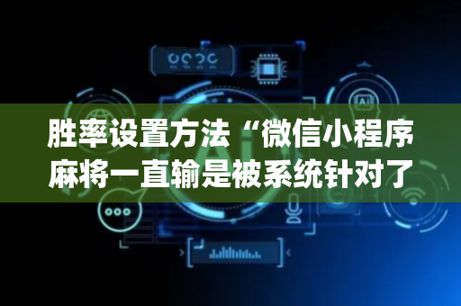胜率设置方法“微信小程序麻将一直输是被系统针对了吗”（万能开挂神器)