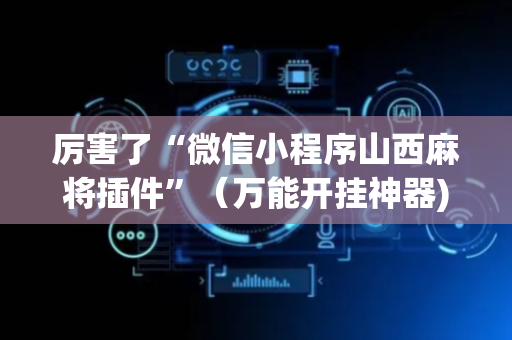 厉害了“微信小程序山西麻将插件”（万能开挂神器)