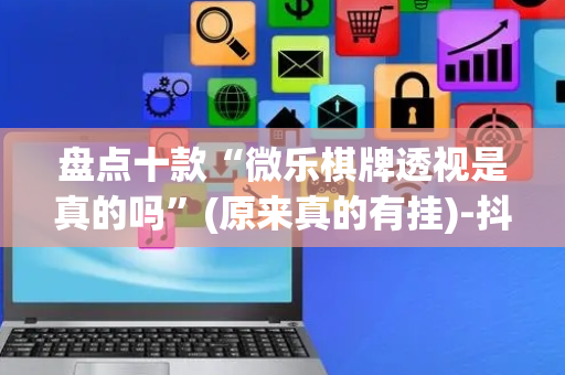 盘点十款“微乐棋牌透视是真的吗”(原来真的有挂)-抖音