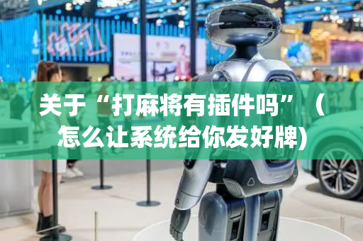 关于“打麻将有插件吗”（怎么让系统给你发好牌)