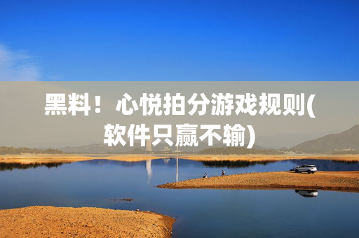 黑料！心悦拍分游戏规则(软件只赢不输)