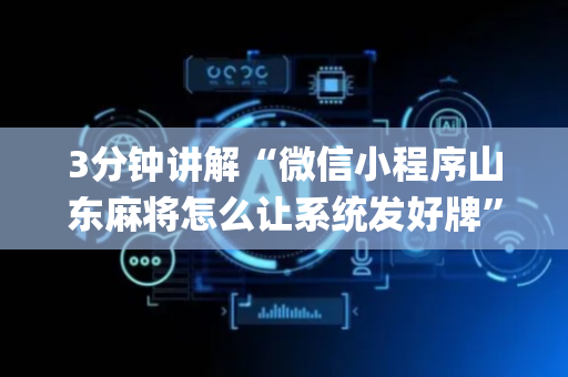 3分钟讲解“微信小程序山东麻将怎么让系统发好牌”（万能开挂神器)