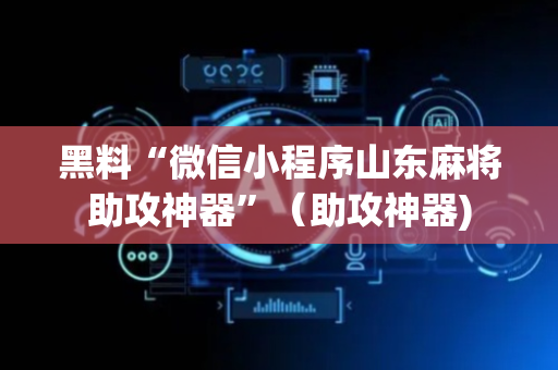 黑料“微信小程序山东麻将助攻神器”（助攻神器)