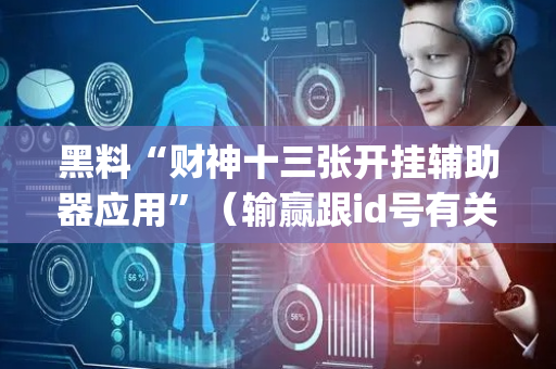 黑料“财神十三张开挂辅助器应用”（输赢跟id号有关系吗)