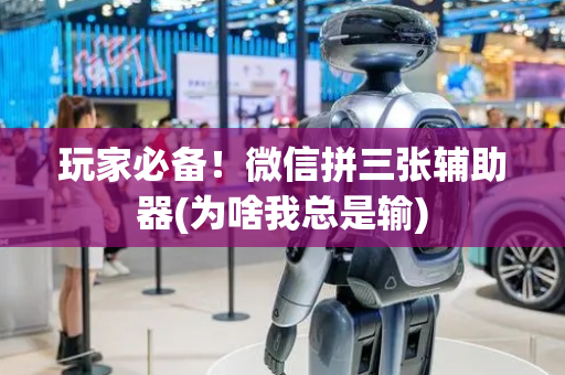 玩家必备！微信拼三张辅助器(为啥我总是输)