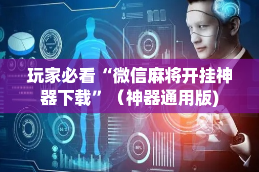 玩家必看“微信麻将开挂神器下载”（神器通用版)