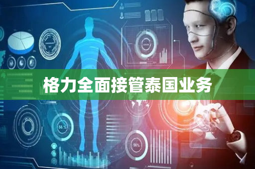 格力全面接管泰国业务