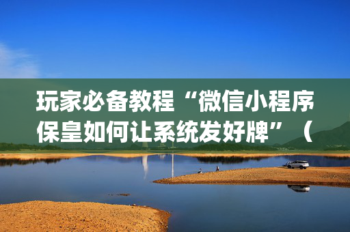 玩家必备教程“微信小程序保皇如何让系统发好牌”（有什么诀窍)