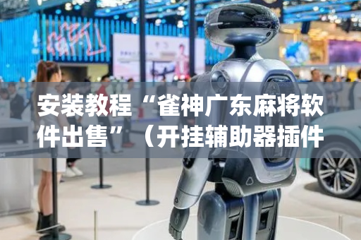 安装教程“雀神广东麻将软件出售”（开挂辅助器插件)