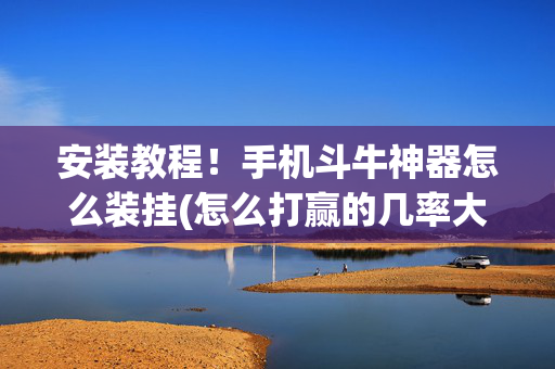 安装教程！手机斗牛神器怎么装挂(怎么打赢的几率大)