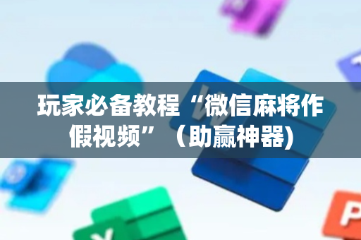 玩家必备教程“微信麻将作假视频”（助赢神器)