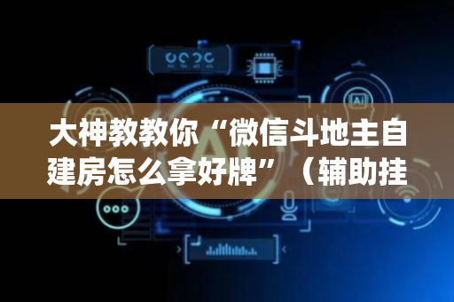 大神教教你“微信斗地主自建房怎么拿好牌”（辅助挂发牌规律)