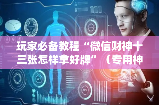 玩家必备教程“微信财神十三张怎样拿好牌”（专用神器下载)