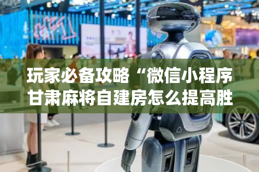 玩家必备攻略“微信小程序甘肃麻将自建房怎么提高胜率”（为什么有人一直赢)