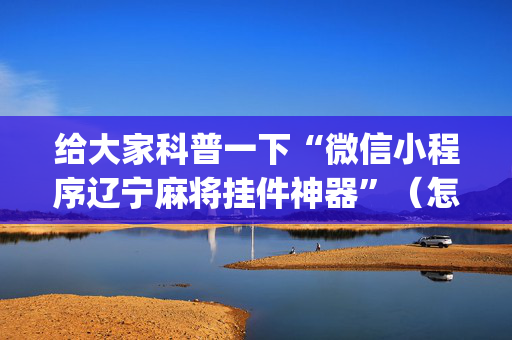 给大家科普一下“微信小程序辽宁麻将挂件神器”（怎么设置能有好牌)