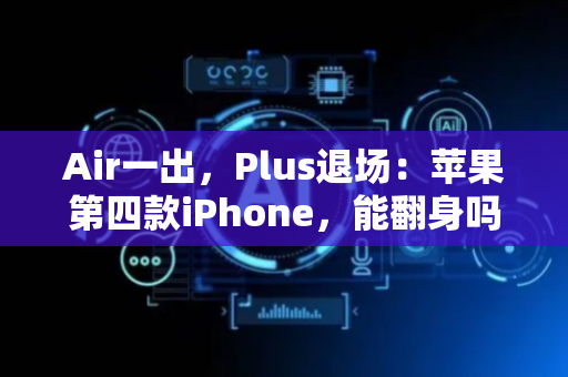 Air一出，Plus退场：苹果第四款iPhone，能翻身吗？