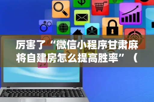 厉害了“微信小程序甘肃麻将自建房怎么提高胜率”（如何提高胜率)