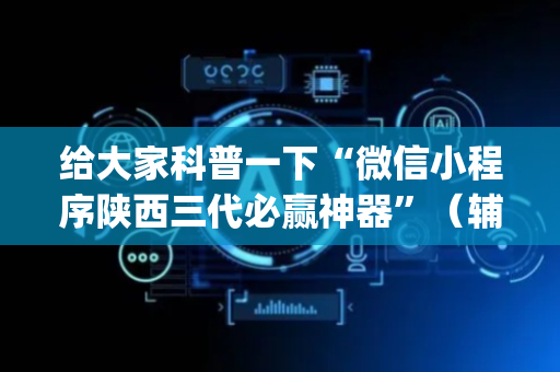 给大家科普一下“微信小程序陕西三代必赢神器”（辅助器下载)