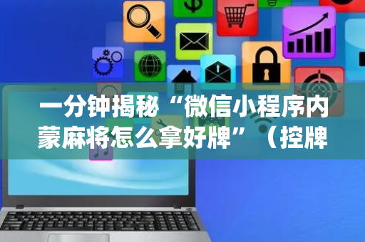 一分钟揭秘“微信小程序内蒙麻将怎么拿好牌”（控牌神器)