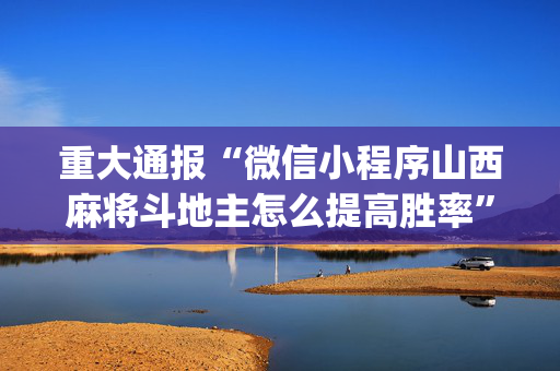 重大通报“微信小程序山西麻将斗地主怎么提高胜率”（会员会提高胜率吗)